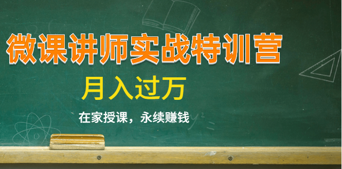 《微课讲师实战特训营》在家授课,永续赚钱,月入过万(14堂干货课程)
