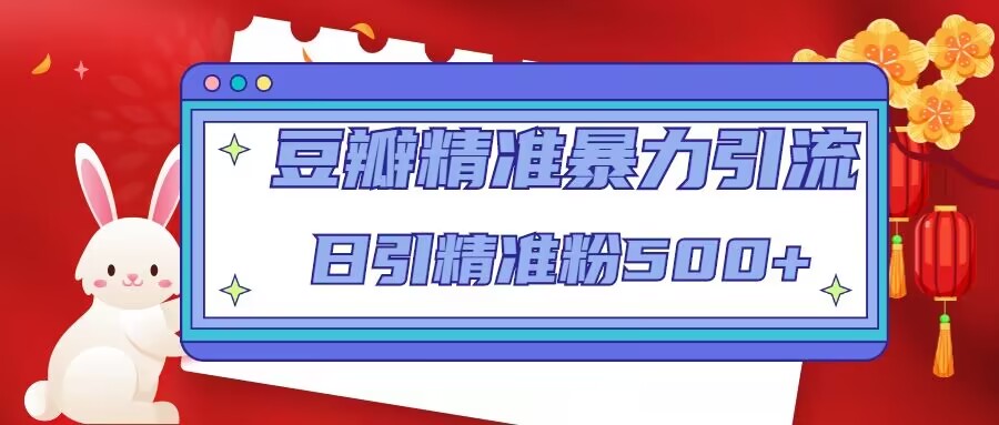 豆瓣精准暴力引流,日引精准粉500+【12课时】