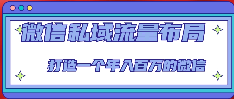 微信私域流量布局课程,打造一个年入百万的微信【7节视频课】
