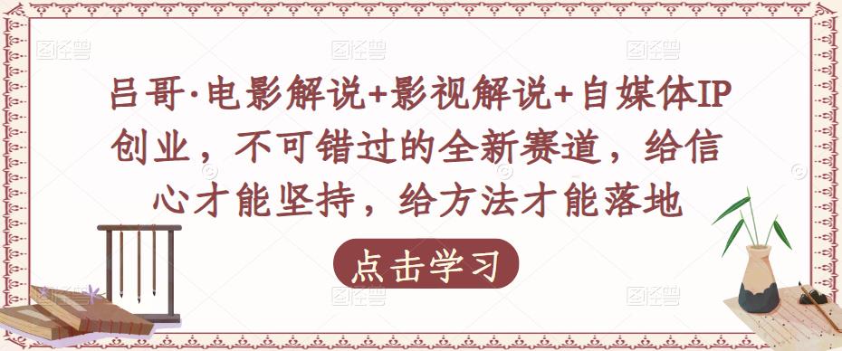 吕哥·电影解说+影视解说+自媒体IP创业,不可错过的全新赛道,给信心才能坚持,给方法才能落地