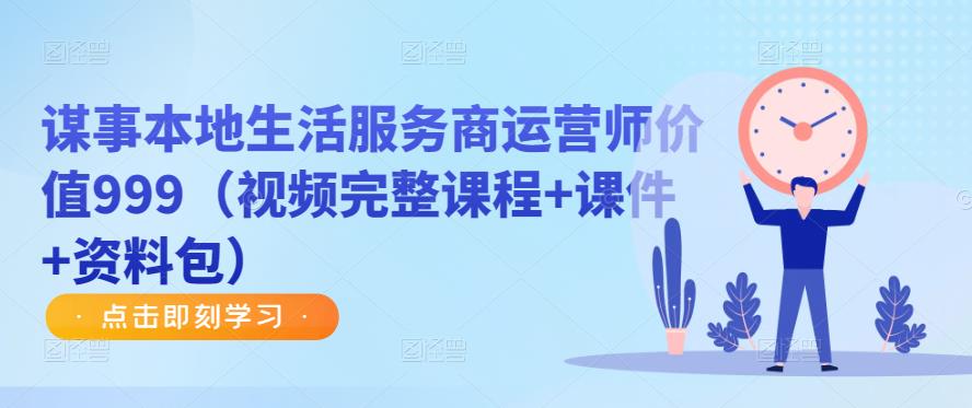 谋事本地生活服务商运营师价值999(视频完整课程+课件+资料包)