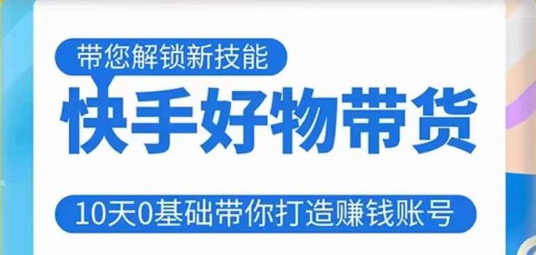 快手好物带货课程,10天0基础带你打造赚钱的快手账号,不需要粉丝,不直播,不投资,不囤货,不售后