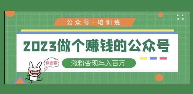 2023公众号培训班,2023做个赚钱的公众号,涨粉变现年入百万!