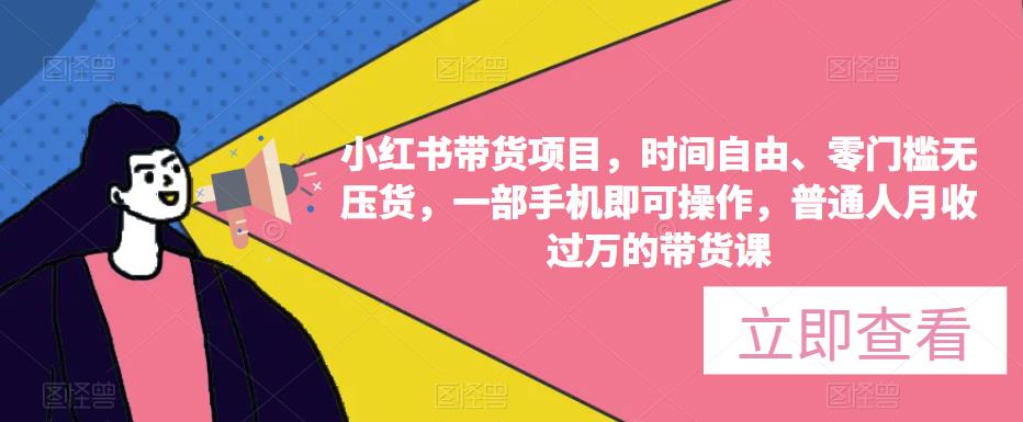 小红书带货项目,时间自由、零门槛无压货,一部手机即可操作,普通人月收过万的带货课