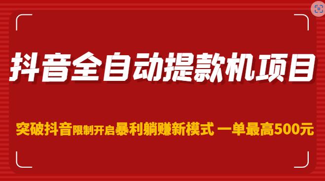 抖音全自动提款机项目,突破抖音限制开启暴利躺赚新模式一单最高500元(第二期)