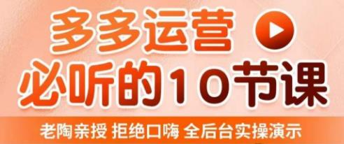 老陶电商·拼多多运营必听10节课,拒绝口嗨,全后台实操演示,花的少,赚得多,爆款更简单