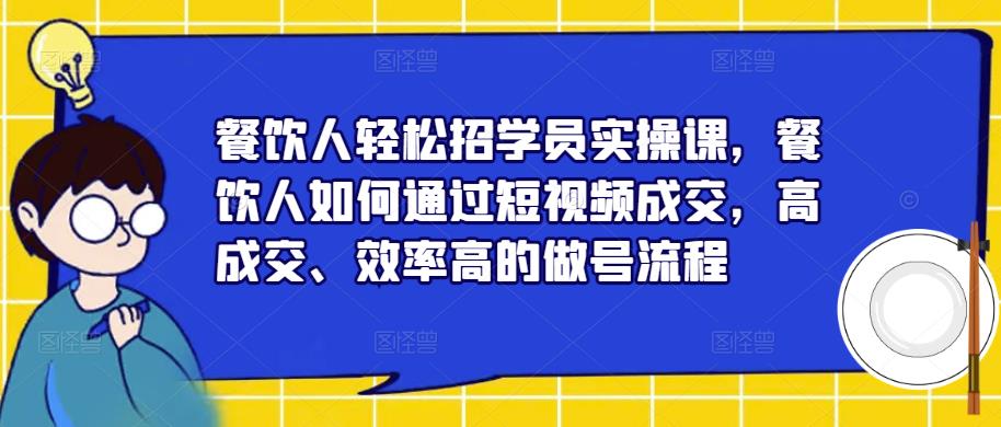 餐饮人轻松招学员实操课,餐饮人如何通过短视频成交,高成交、效率高的做号流程