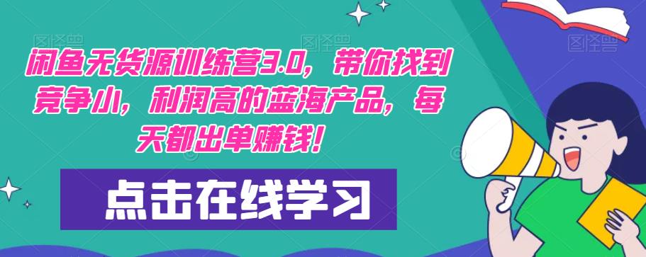 【推荐】闲鱼无货源训练营3.0,带你找到竞争小,利润高的蓝海产品,每天都出单赚钱!(更新)