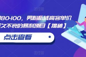 一单利润80-100，男粉私域高客单价玩法，经久不衰的暴利项目【揭秘】