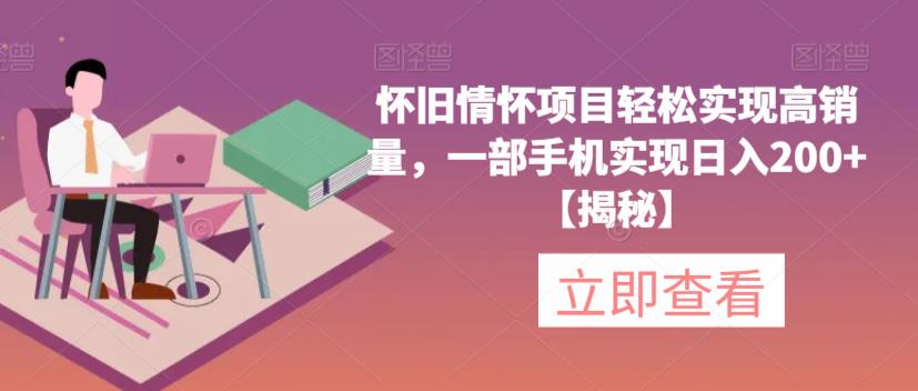 怀旧情怀项目轻松实现高销量,一部手机实现日入200+【揭秘】