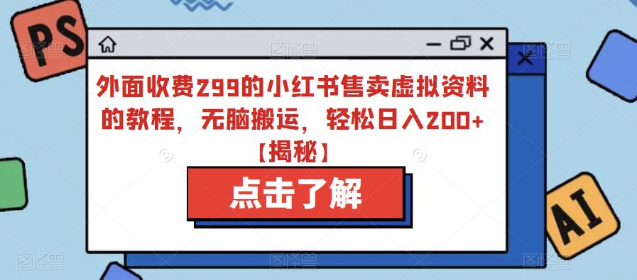 外面收费299的小红书售卖虚拟资料的教程,无脑搬运,轻松日入200+【揭秘】