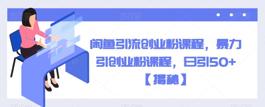 闲鱼引流创业粉课程,暴力引创业粉课程,日引50+【揭秘】