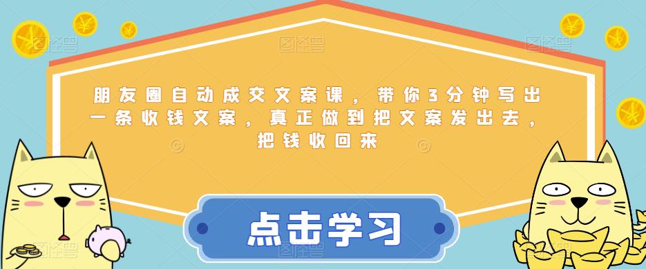 朋友圈自动成交文案课,带你3分钟写出一条收钱文案,真正做到把文案发出去,把钱收回来