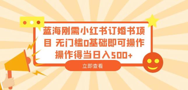 蓝海刚需小红书订婚书项目,无门槛0基础即可操作操作得当日入500+【揭秘】