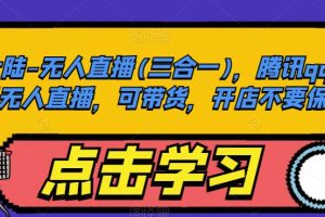 大陆-无人直播(三合一)，腾讯qq小世界无人直播，可带货，开店不要保证金