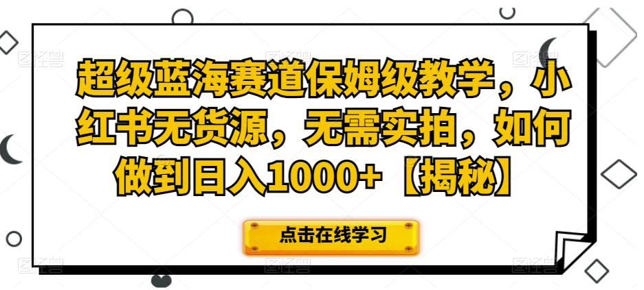 超级蓝海赛道保姆级教学,小红书无货源,无需实拍,如何做到日入1000+【揭秘】