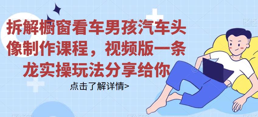 拆解橱窗看车男孩汽车头像制作课程,视频版一条龙实操玩法分享给你
