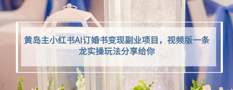 黄岛主小红书AI订婚书变现副业项目,视频版一条龙实操玩法分享给你