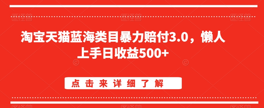 淘宝天猫蓝海类目暴力赔付3.0，懒人上手日收益500+【仅揭秘】