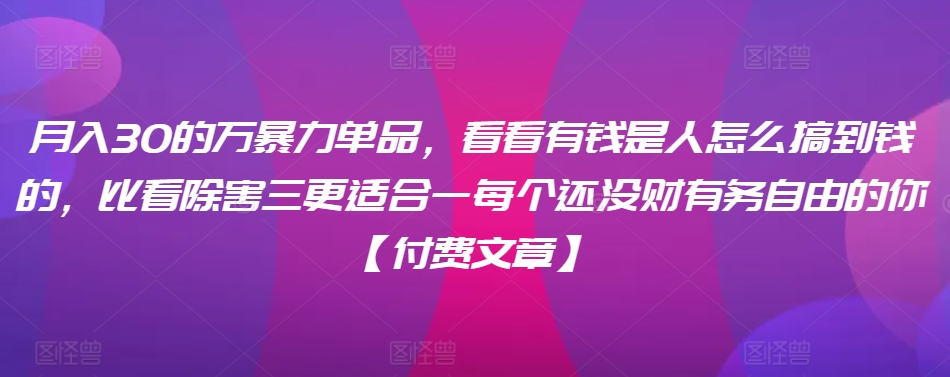 月入30的万暴力单品，看看有钱是人怎么搞到钱的，比看除害三更适合一每个还没财有务自由的你【付费文章】