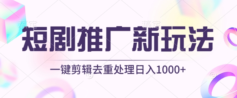 短剧推广新玩法，不剪辑，工具助力一键过原创，日入1000+【揭秘】