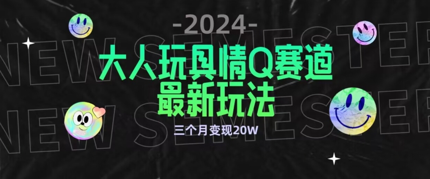 全新大人玩具情Q赛道合规新玩法，公转私域不封号流量多渠道变现，三个月变现20W【揭秘】