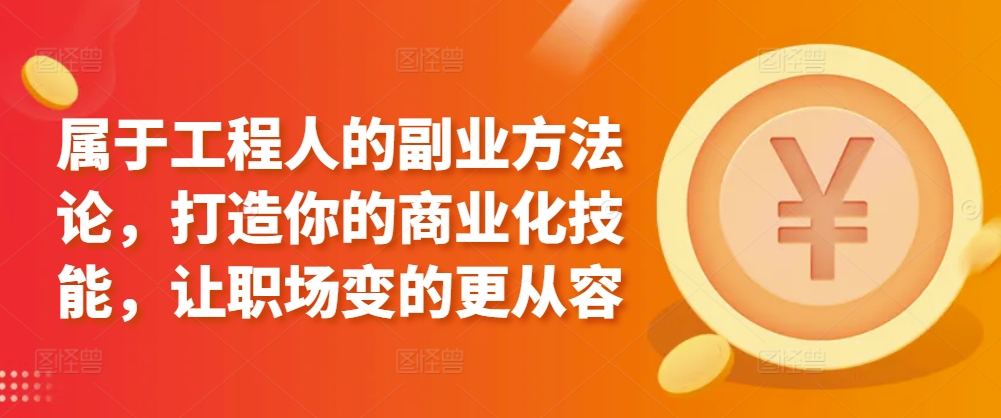 属于工程人的副业方法论，打造你的商业化技能，让职场变的更从容