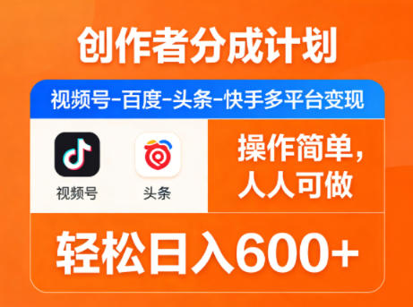 创作者分成计划，视频号-百度-头条-快手多平台变现，操作简单，人人可做，轻松日入600+