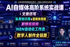 AI自媒体高阶系统实战课｜文案仿写私有知识库&智能体搭建剧情短视频N8N自动化工作流数字人制作全链路