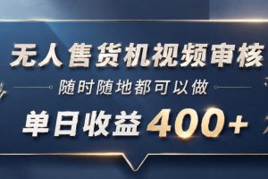 无人售货机视频审核，一部手机随时随地都可以做，10秒一单，单日收益400+【揭秘】