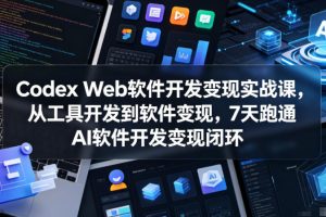 Codex Web软件开发变现实战课，从工具开发到软件变现，7天跑通AI软件开发变现闭环