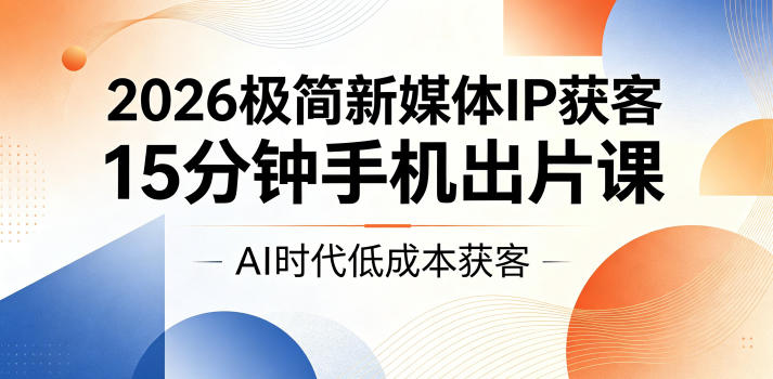 2026极简新媒体IP获客,15分钟手机出片课,AI时代低成本获客插图 2026极简新媒体IP获客,15分钟手机出片课,AI时代低成本获客