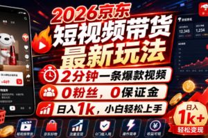 2026京东短视频带货最新玩法，2分钟一条爆款视频，0粉丝，0保证金，日入1k，小白轻松上手【揭秘】