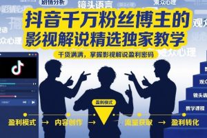 抖音千万粉丝博主的影视解说精选独家教学，干货满满，掌握影视解说盈利密码（更新）