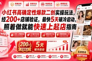 小红书高确定性爆款二创实操玩法，经200+店铺验证，最快5天破冷启动，照着做就能快速上起店指南
