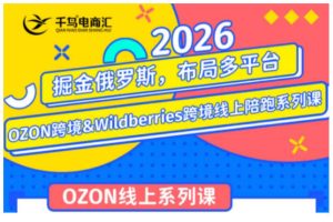 千鸟跨境·26年OZON&wildberries跨境店线上陪跑训练营，兼顾新手入门与高阶进阶，帮助卖家高效布局俄罗斯市场（更新）