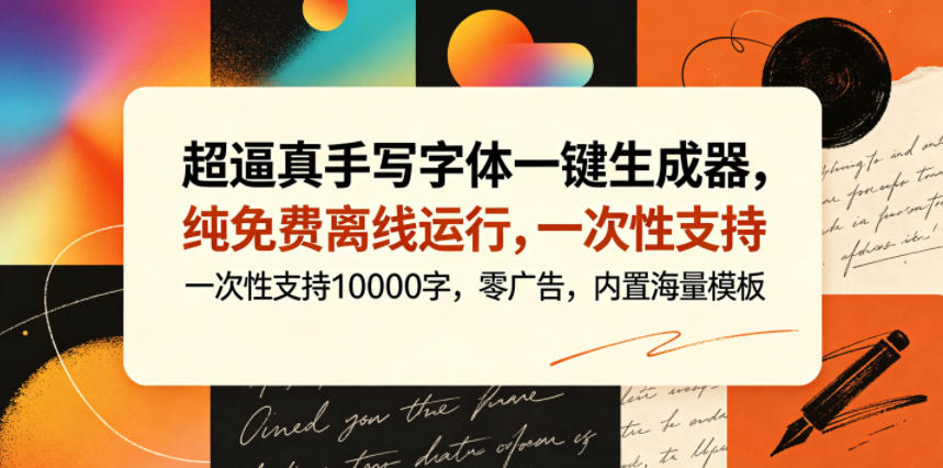 超逼真手写字体一键生成器,纯免费离线运行,一次性支持10000字,零广告,内置海量模板插图 超逼真手写字体一键生成器,纯免费离线运行,一次性支持10000字,零广告,内置海量模板