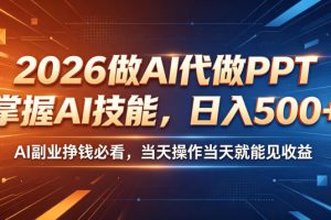 2026做AI代做PPT，掌握AI技能，日入500+，AI副业挣钱必看，当天操作当天就能见收益【揭秘】