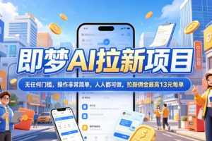 2026年即梦AI拉新项目最新玩法，无任何门槛，操作非常简单，人人都可做，拉新佣金最高13米每单（更新6月30日）