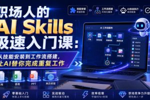 职场人的AI Skills极速入门课：从技能安装到工作流搭建，让AI替你完成重复工作