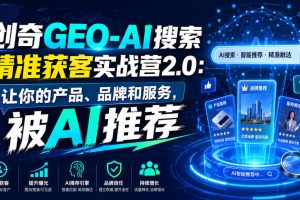 创奇GEO-AI搜索精准获客实战营2.0：让你的产品、品牌和服务，被AI推荐