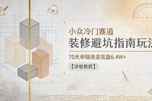 小众冷门赛道，装修避坑指南玩法，70天单链接变现超6.4W+【详细教程】
