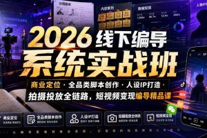 2026线下编导系统实战班｜商业定位全品类脚本创作人设IP打造拍摄投放全链路，短视频变现编导精品课