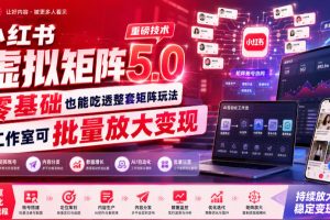 小红书虚拟矩阵5.0重磅技术，零基础也能吃透整套矩阵玩法，工作室可批量放大变现