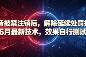 抖音被禁注销后，解除延续处罚技术，6月最新技术，效果自行测试