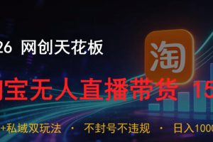 2026网创天花板，淘宝无人直播带货15.0，公域+私域双玩法，日入1k+，不违规不封号【揭秘】