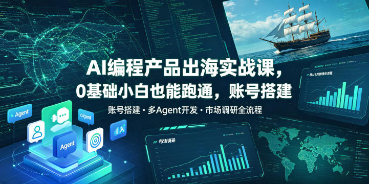 AI编程产品出海实战课，0基础小白也能跑通，账号搭建多Agent开发市场调研全流程，月入千刀跨境变现教程（更新）