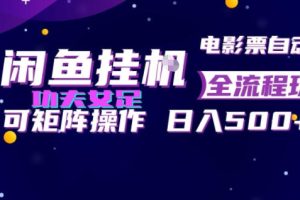 闲鱼挂G卖电影票自动全流程玩法，可矩阵操作，轻松日入500+【揭秘】