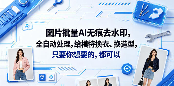 图片批量AI无痕去水印，全自动处理，给模特换衣、换造型，只要你想要的，都可以(软件+视频教程)