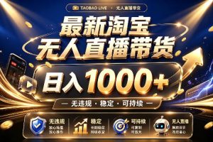 拒绝死工资！最新淘宝无人直播带货日入1k+，无违规·稳定·可持续，让你睡觉都在进账【揭秘】